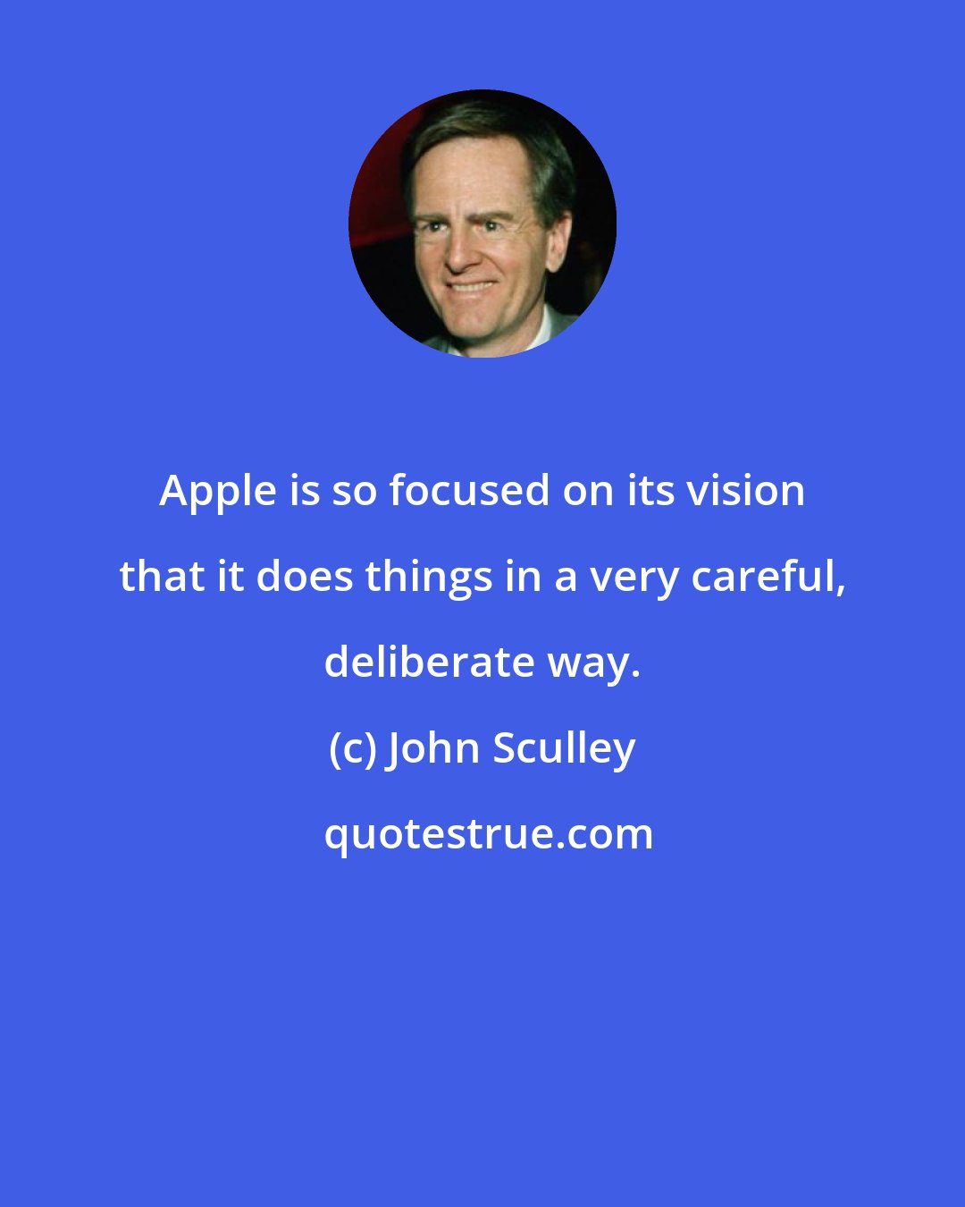 John Sculley: Apple is so focused on its vision that it does things in a very careful, deliberate way.