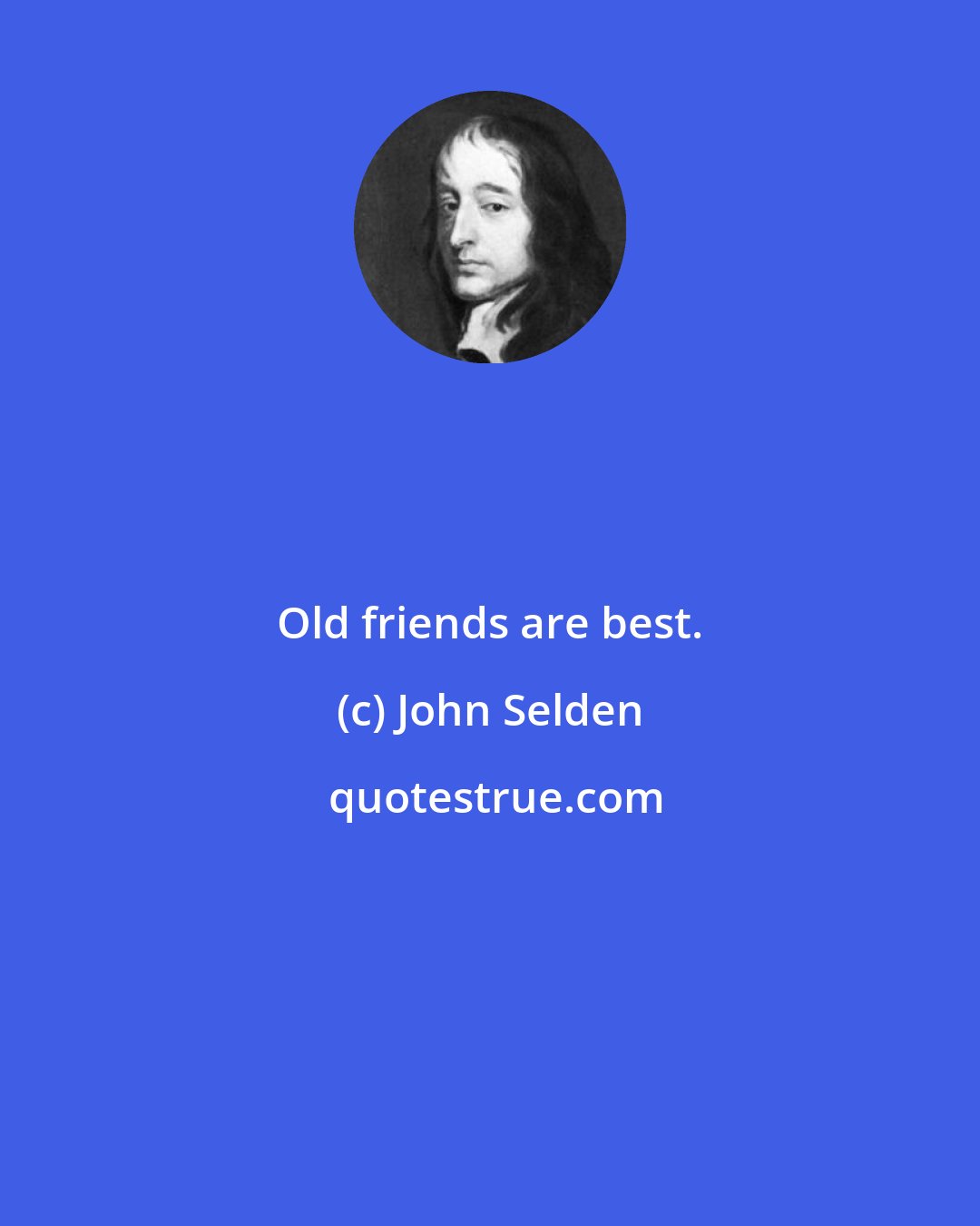 John Selden: Old friends are best.