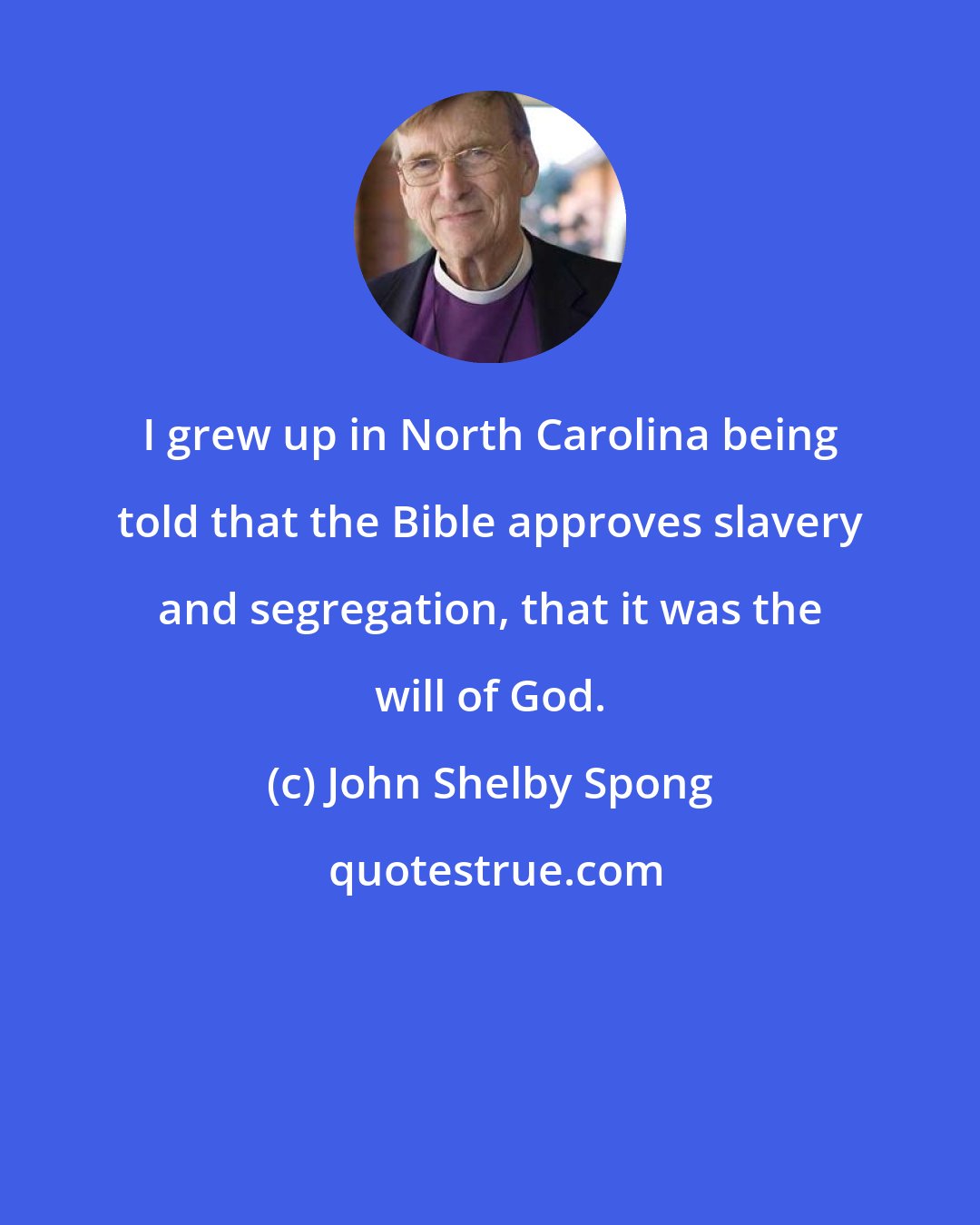 John Shelby Spong: I grew up in North Carolina being told that the Bible approves slavery and segregation, that it was the will of God.