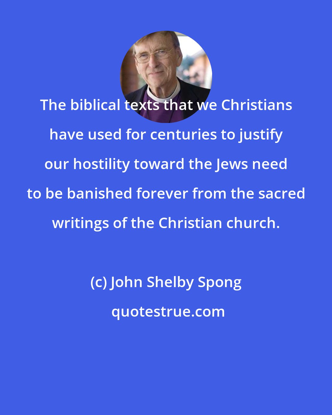 John Shelby Spong: The biblical texts that we Christians have used for centuries to justify our hostility toward the Jews need to be banished forever from the sacred writings of the Christian church.