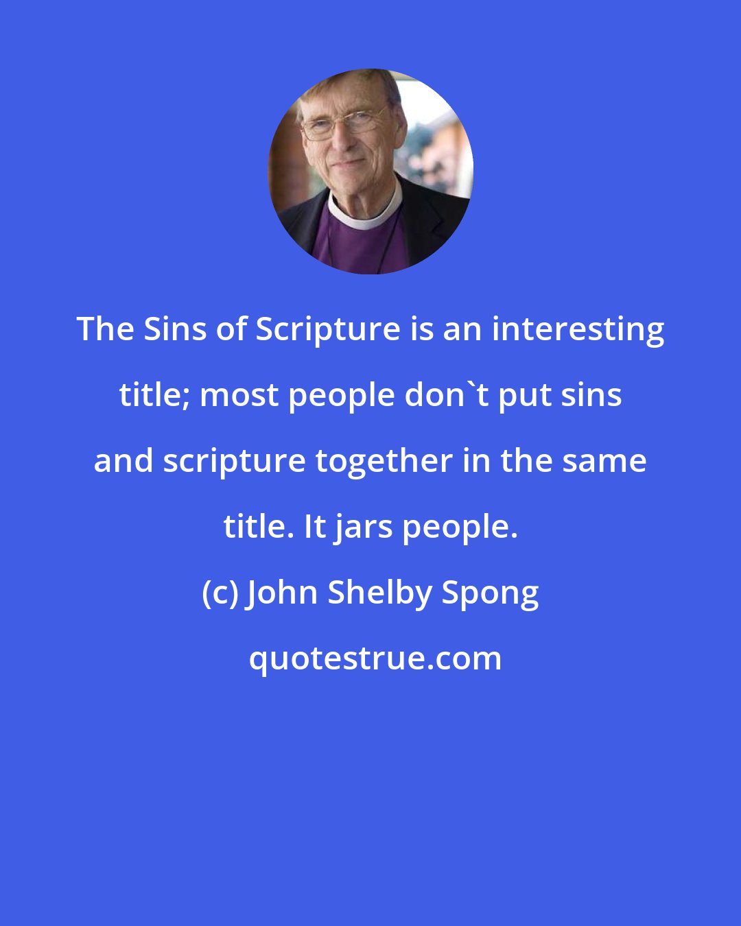 John Shelby Spong: The Sins of Scripture is an interesting title; most people don't put sins and scripture together in the same title. It jars people.