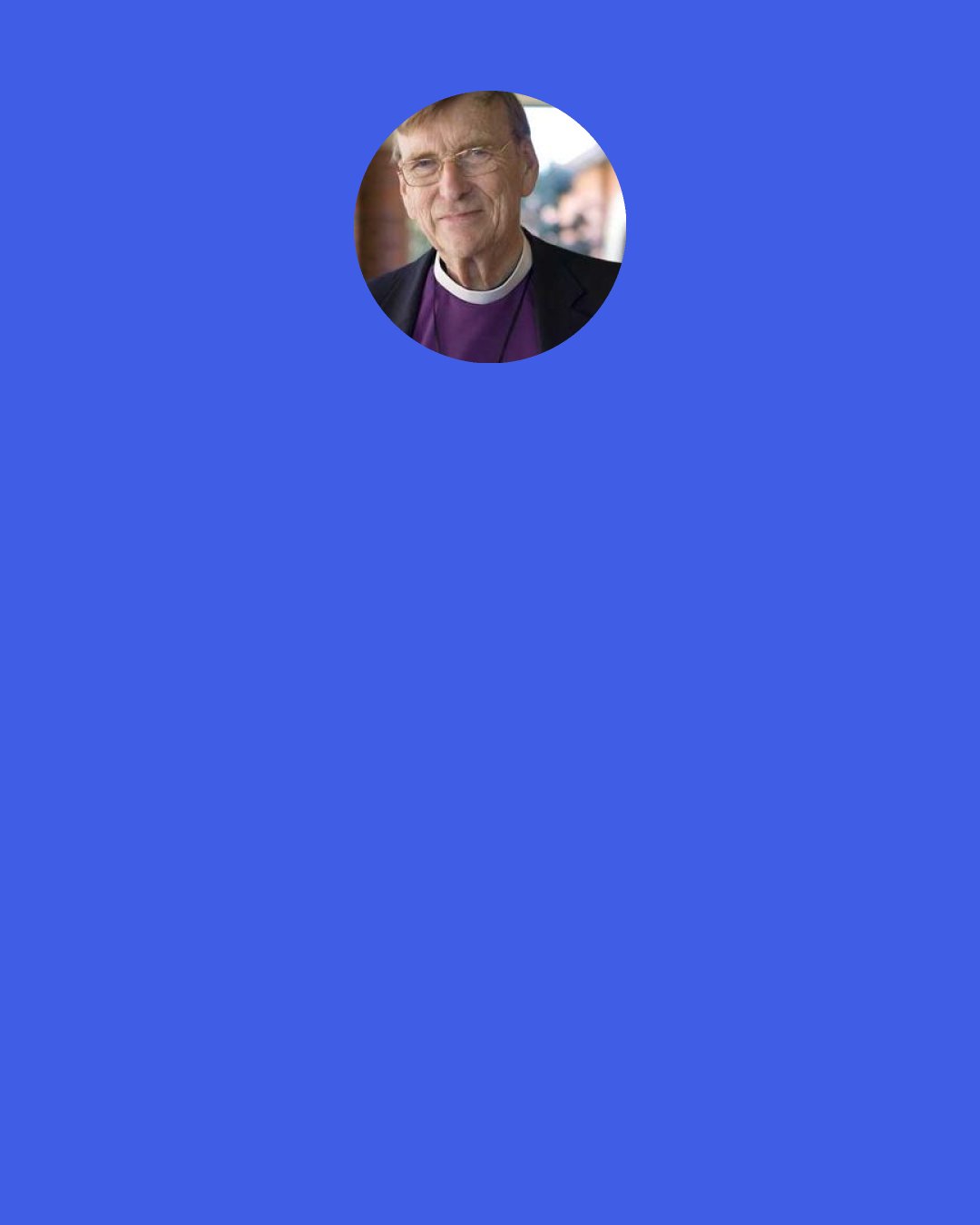 John Shelby Spong: You don't take your newborn baby, put that baby on your lap, and say, "Now listen, kid, you were born in sin, you're not worth anything, and you've got to pray for mercy." That's not going to raise a healthy adult. And that's what we do Sunday after Sunday after Sunday.