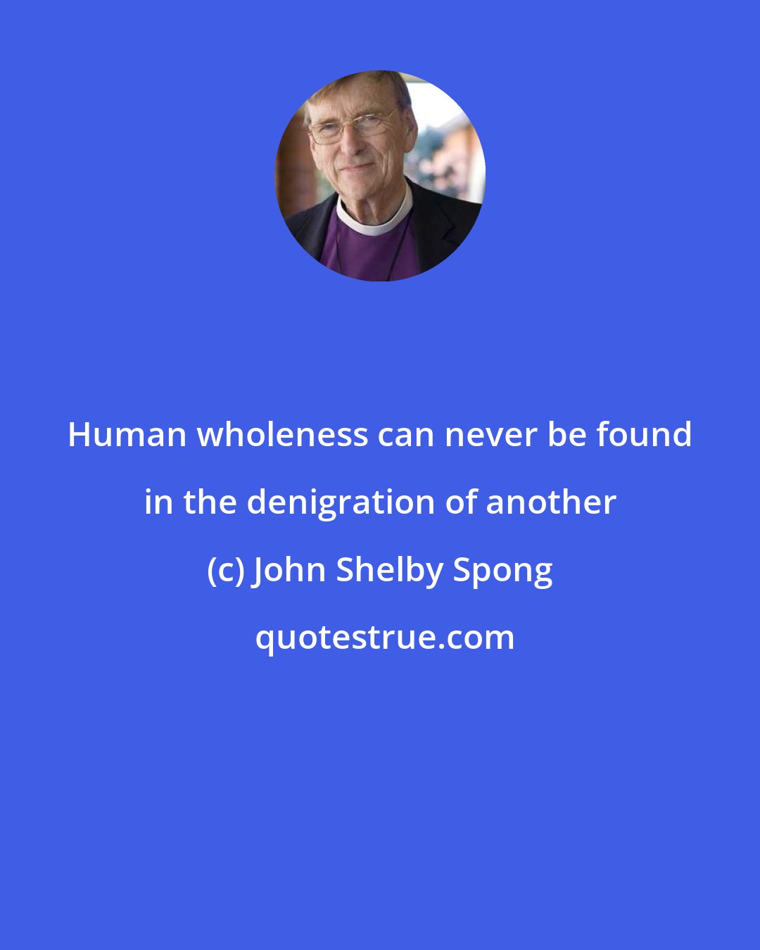 John Shelby Spong: Human wholeness can never be found in the denigration of another