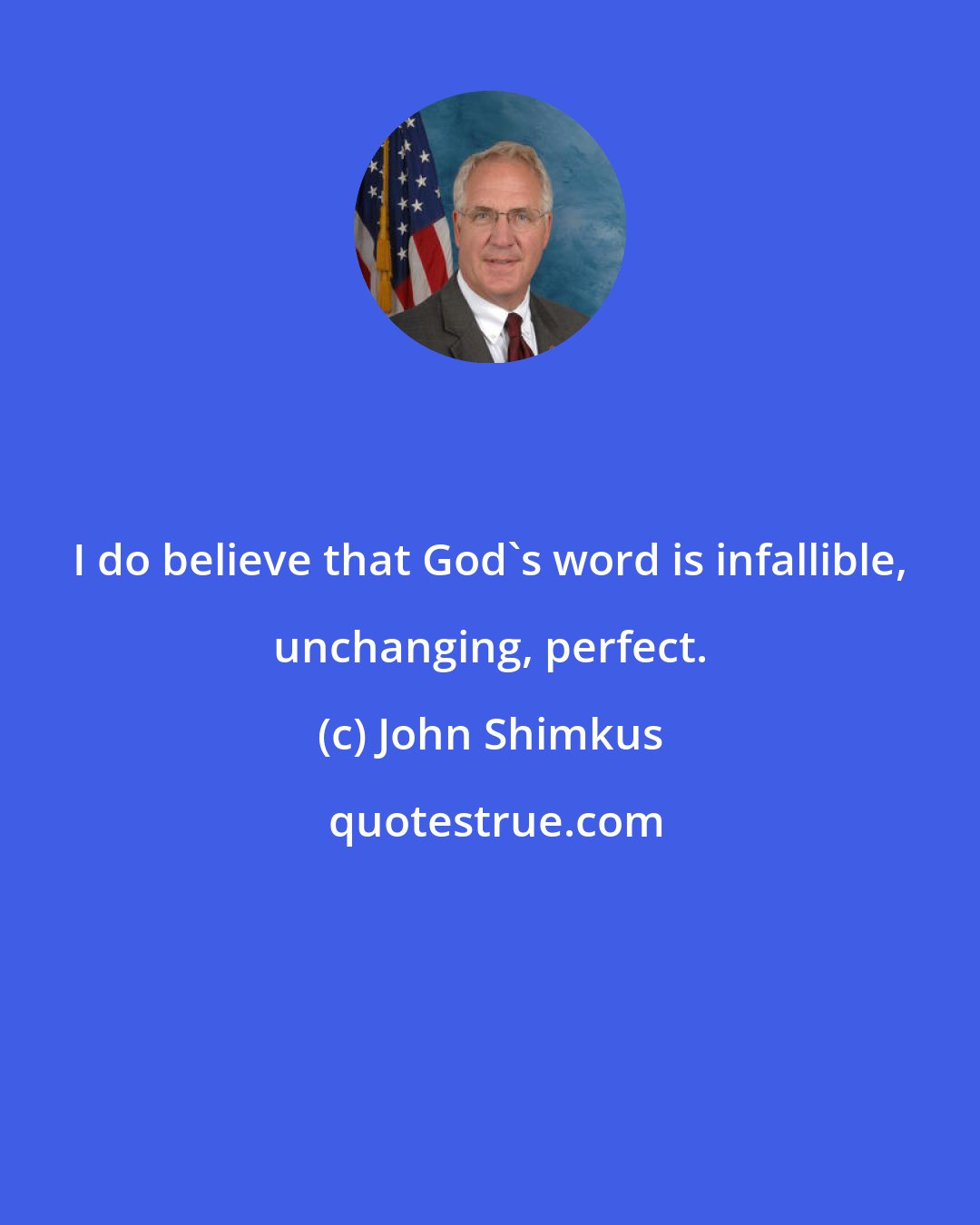 John Shimkus: I do believe that God's word is infallible, unchanging, perfect.