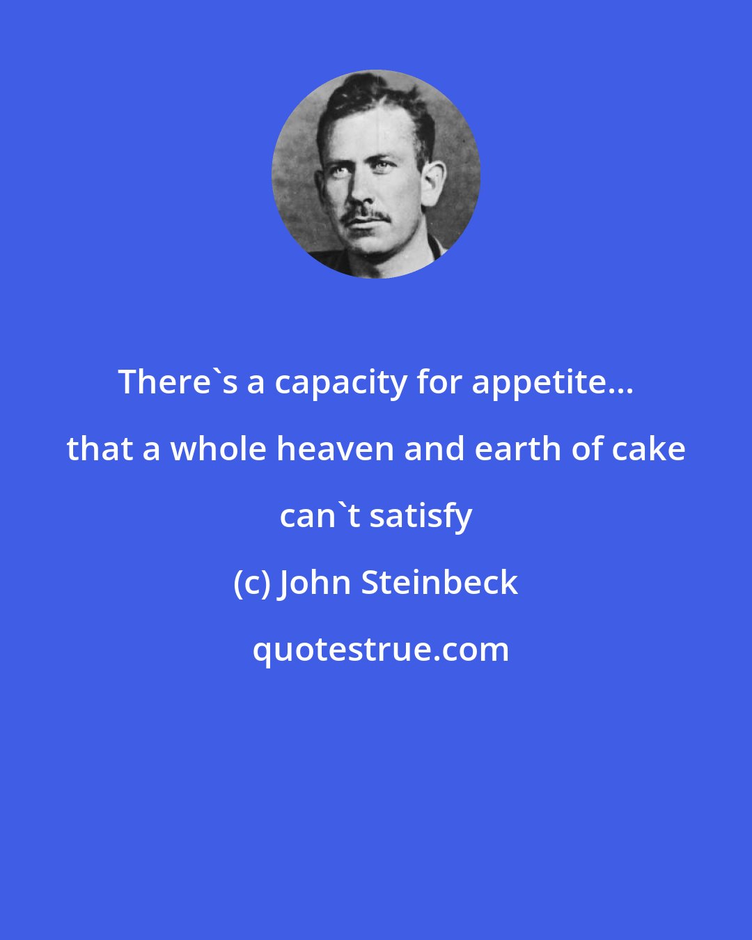 John Steinbeck: There's a capacity for appetite... that a whole heaven and earth of cake can't satisfy