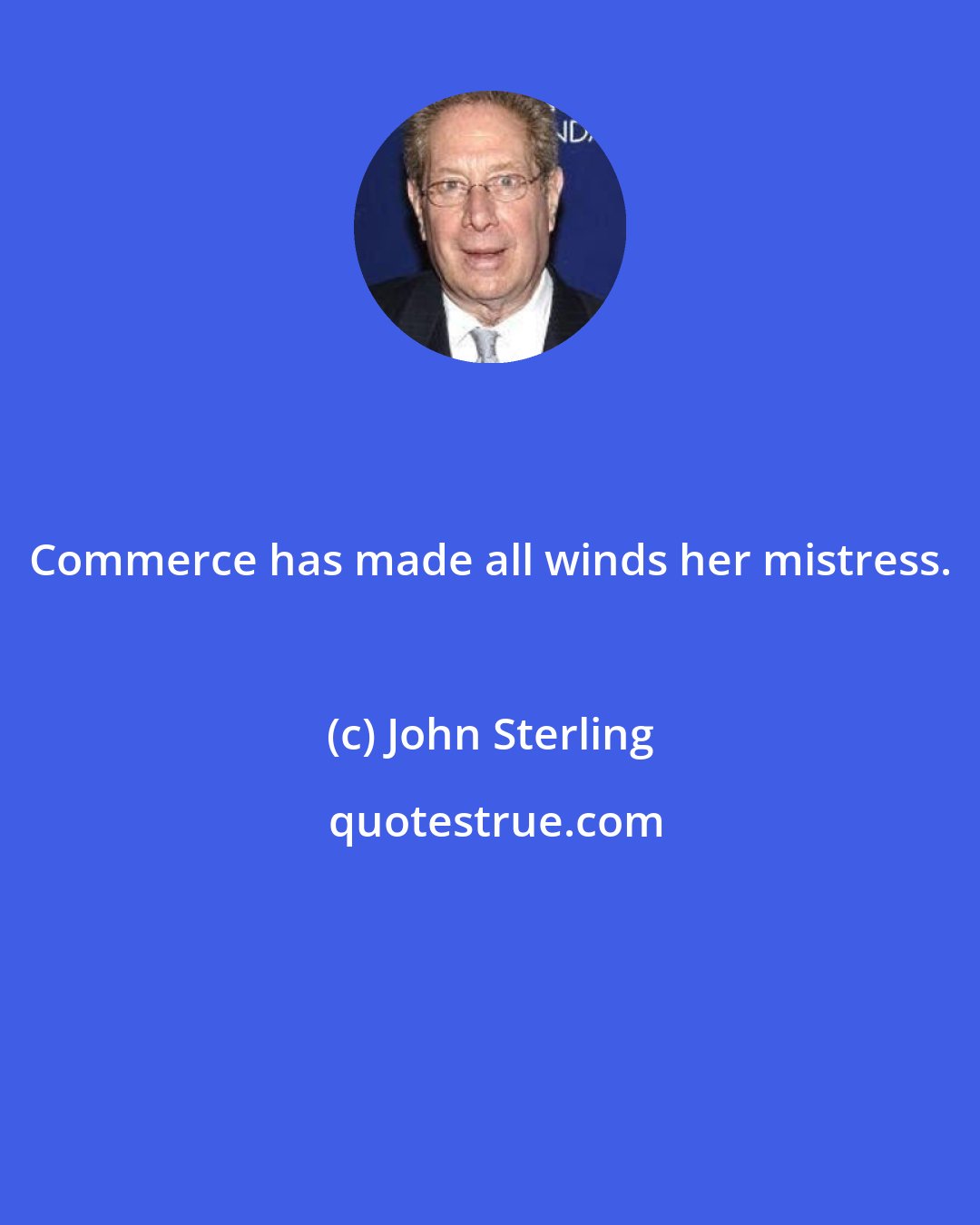 John Sterling: Commerce has made all winds her mistress.