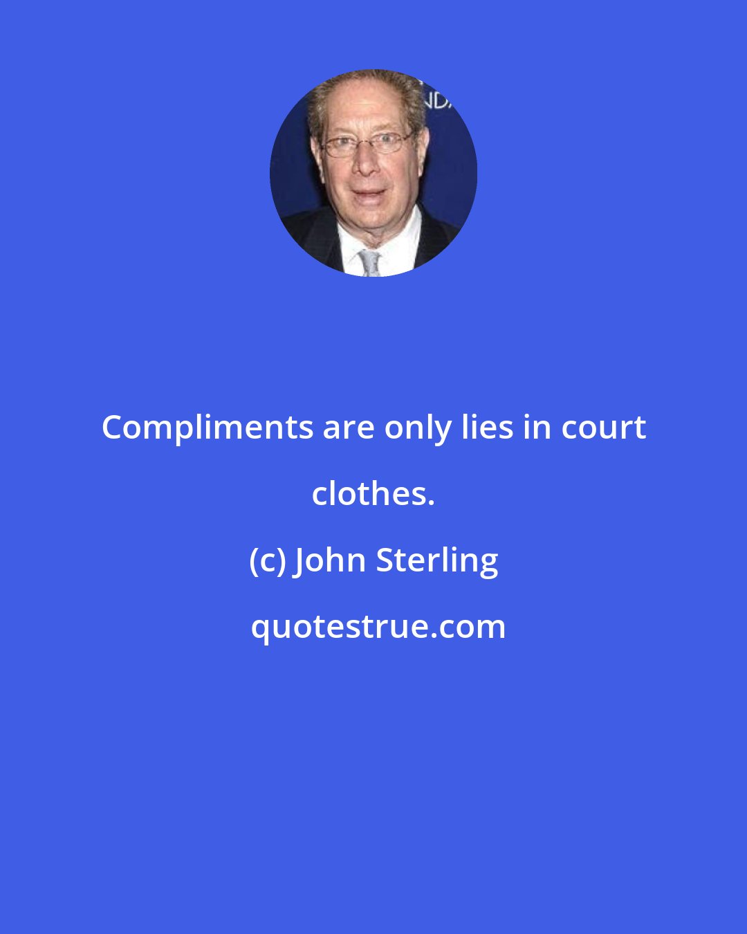 John Sterling: Compliments are only lies in court clothes.