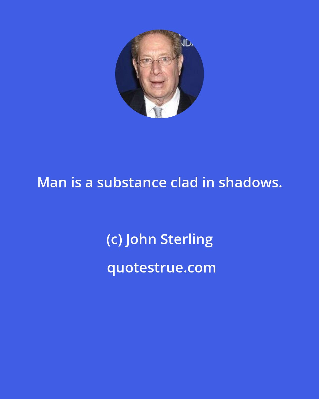 John Sterling: Man is a substance clad in shadows.