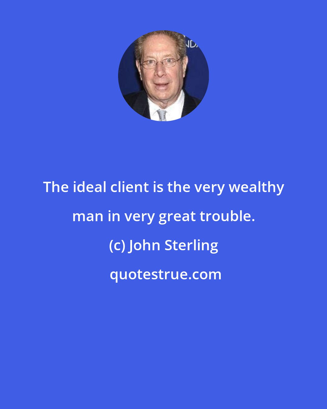 John Sterling: The ideal client is the very wealthy man in very great trouble.