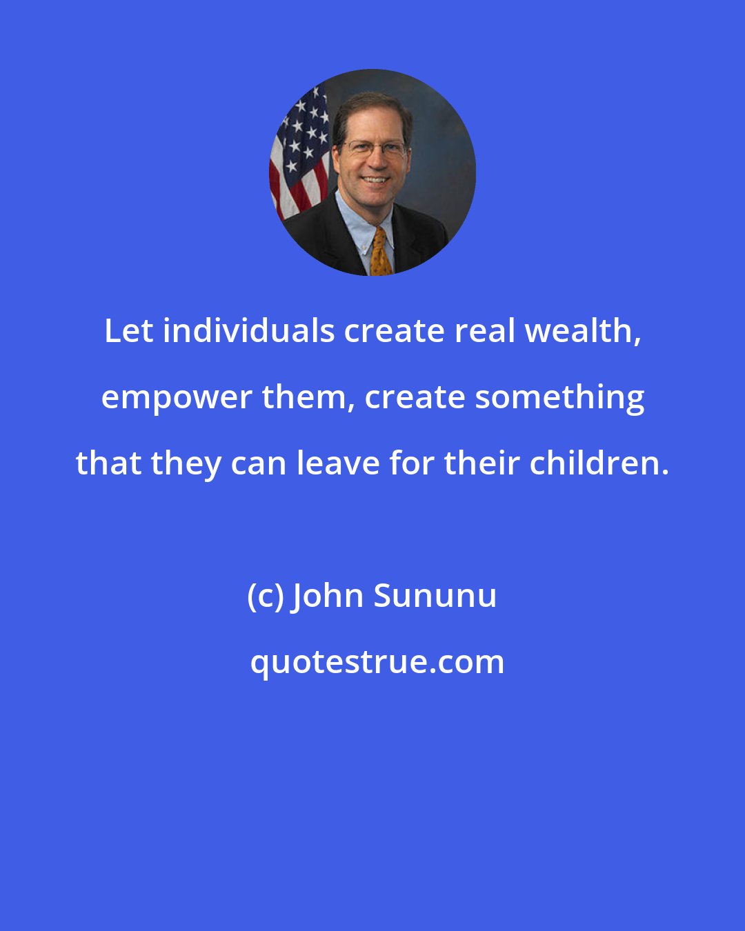 John Sununu: Let individuals create real wealth, empower them, create something that they can leave for their children.