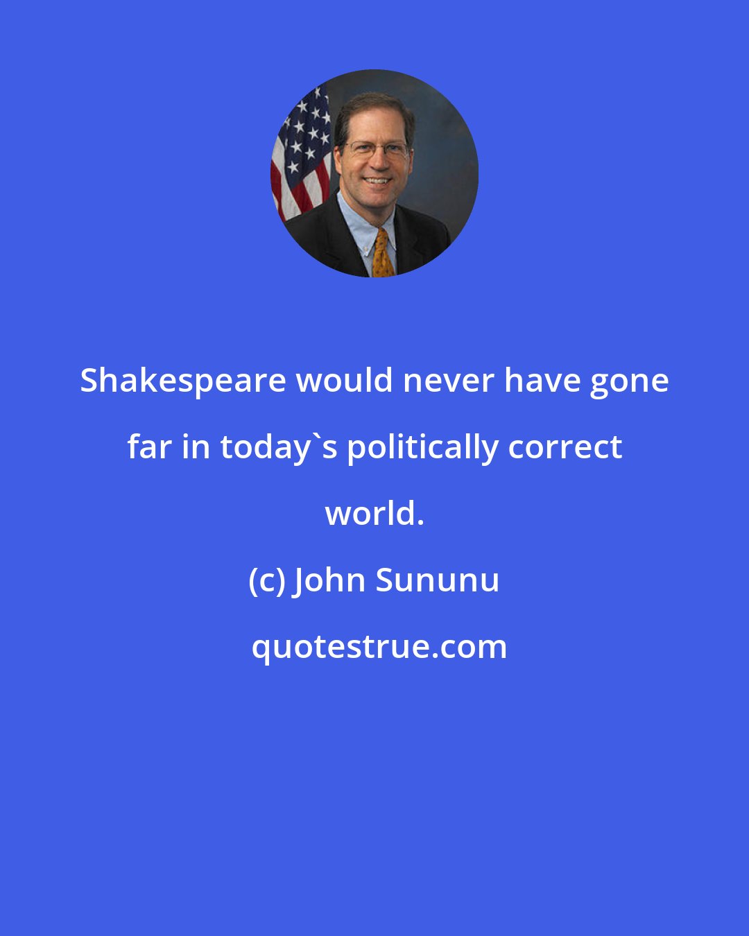 John Sununu: Shakespeare would never have gone far in today's politically correct world.