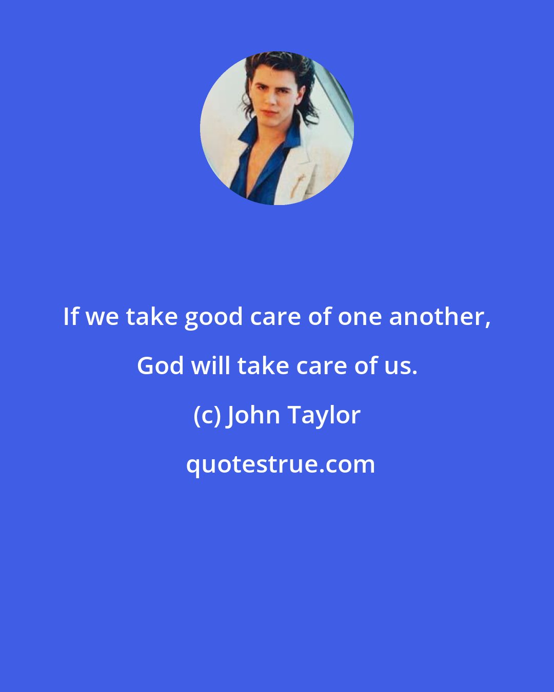 John Taylor: If we take good care of one another, God will take care of us.