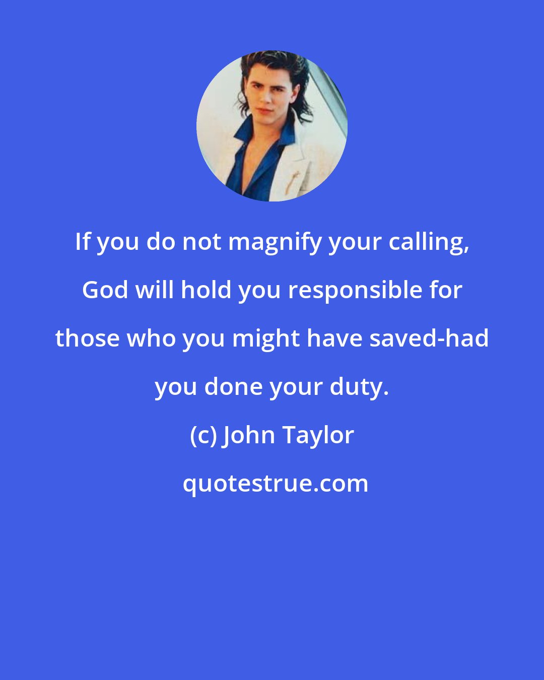 John Taylor: If you do not magnify your calling, God will hold you responsible for those who you might have saved-had you done your duty.