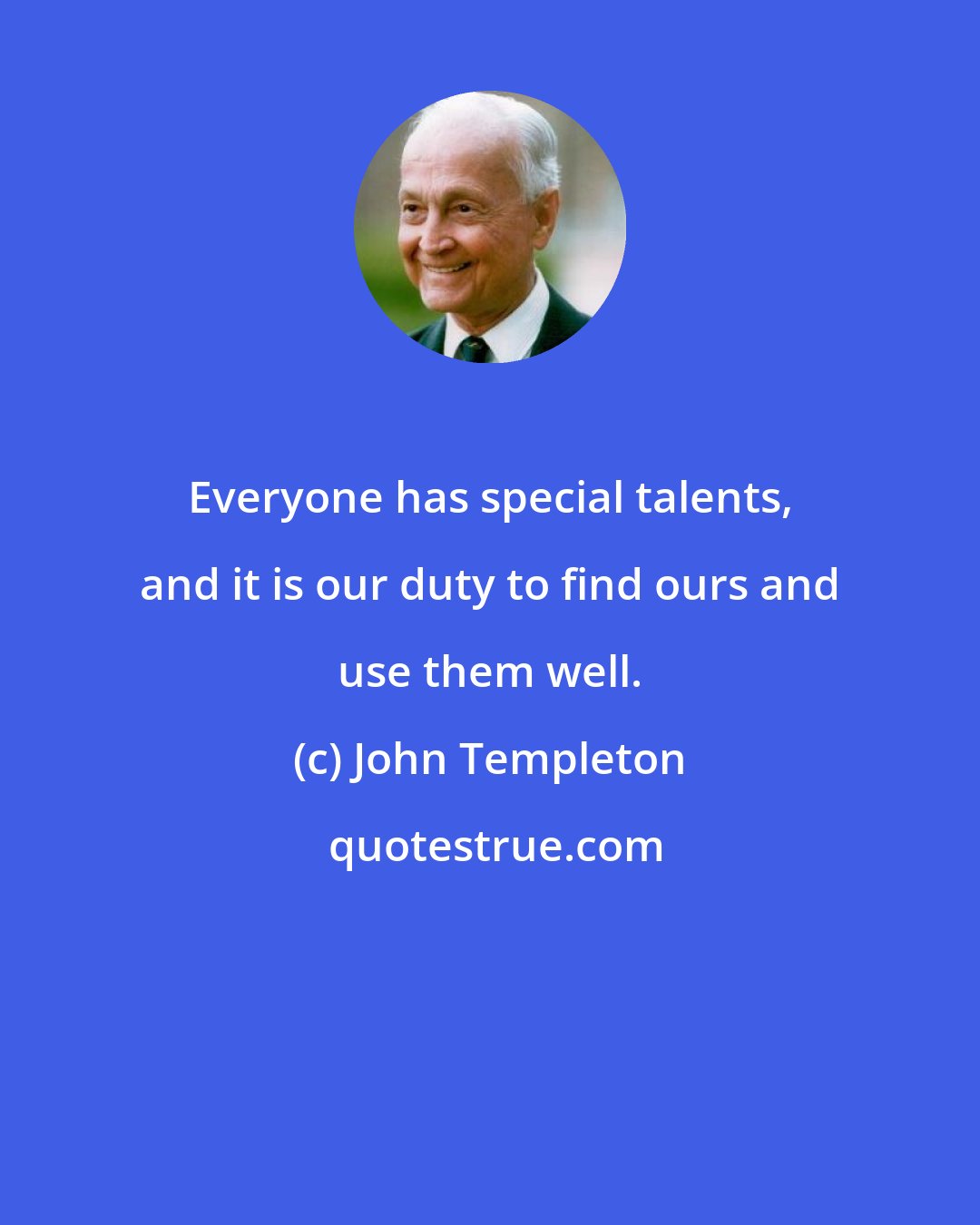 John Templeton: Everyone has special talents, and it is our duty to find ours and use them well.