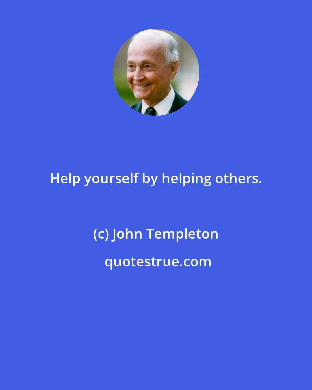 John Templeton: Help yourself by helping others.