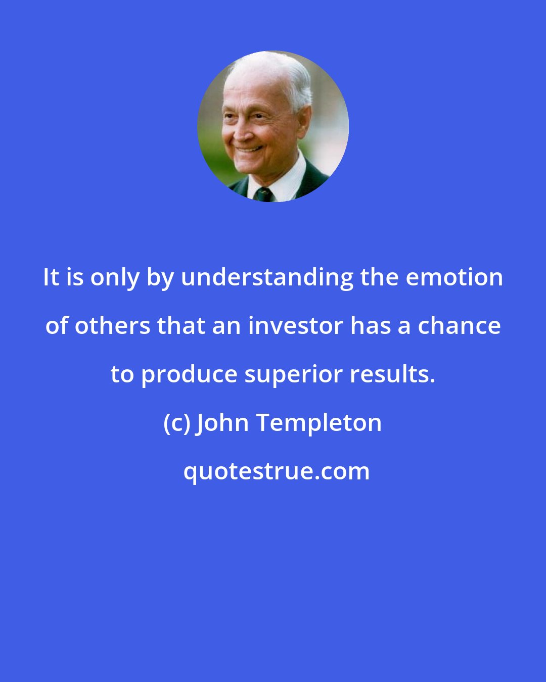 John Templeton: It is only by understanding the emotion of others that an investor has a chance to produce superior results.