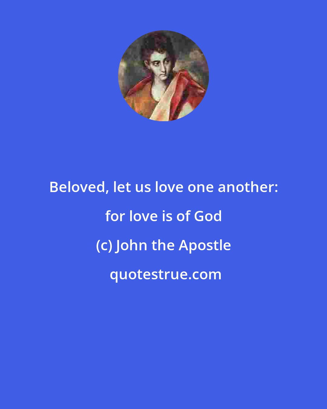 John the Apostle: Beloved, let us love one another: for love is of God