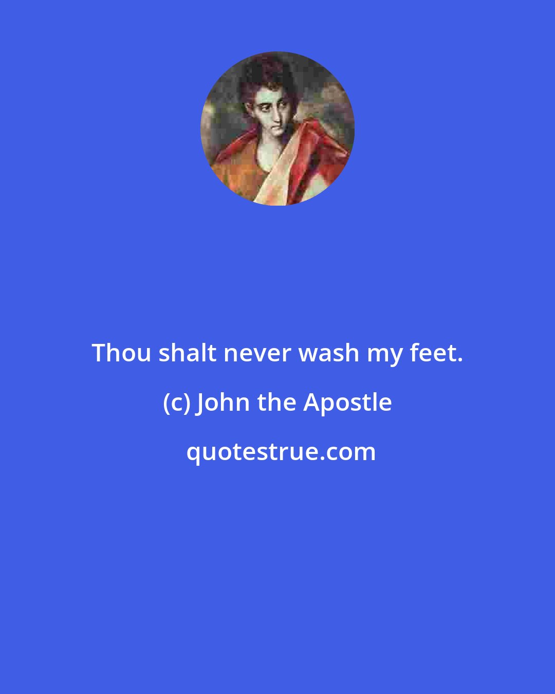 John the Apostle: Thou shalt never wash my feet.