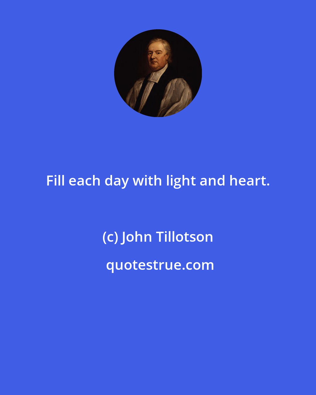 John Tillotson: Fill each day with light and heart.