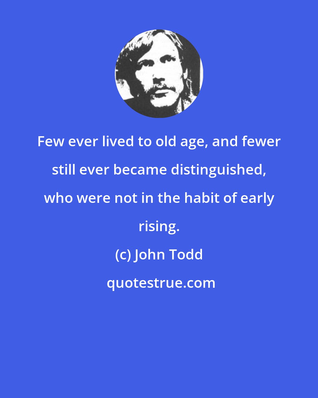 John Todd: Few ever lived to old age, and fewer still ever became distinguished, who were not in the habit of early rising.