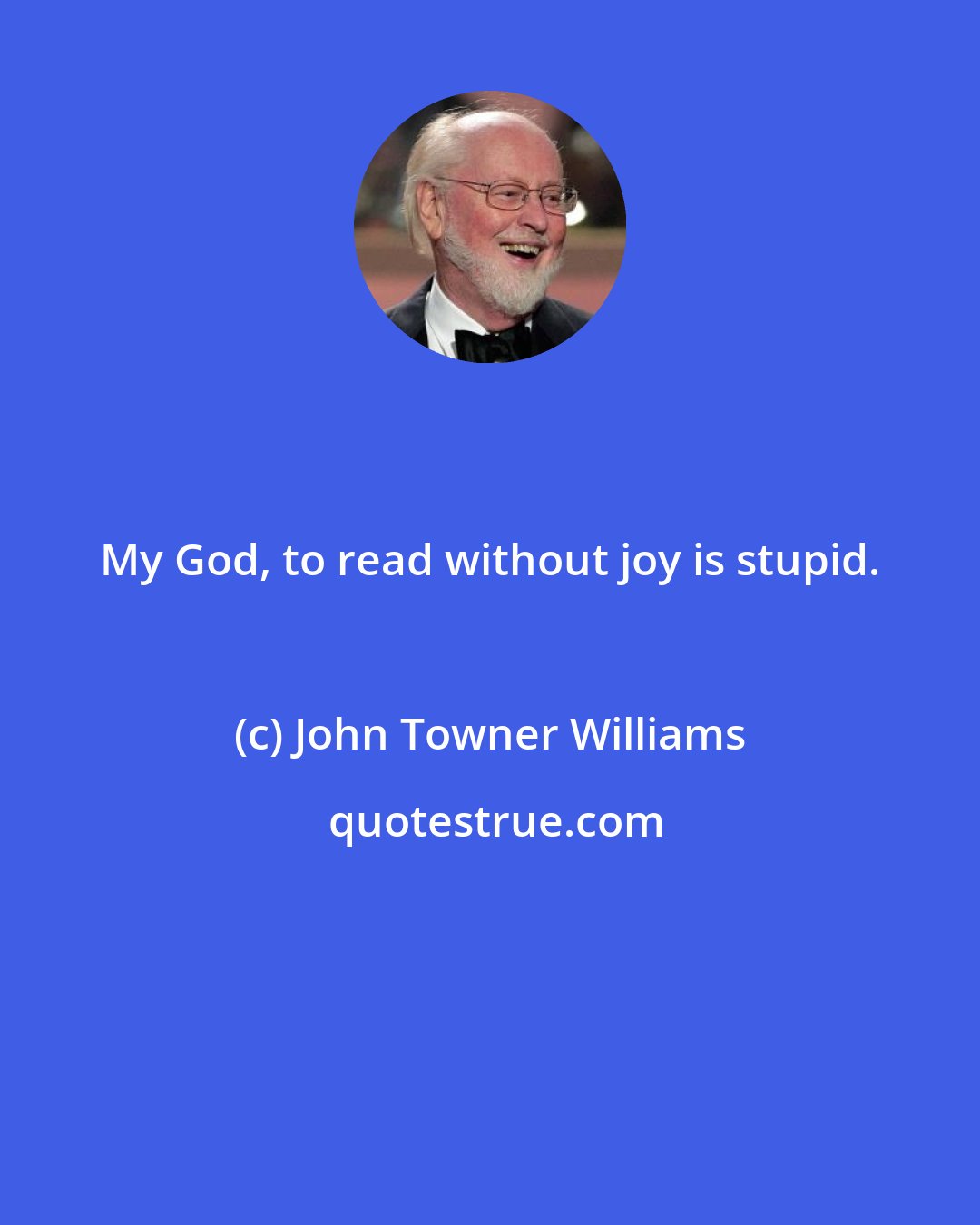 John Towner Williams: My God, to read without joy is stupid.
