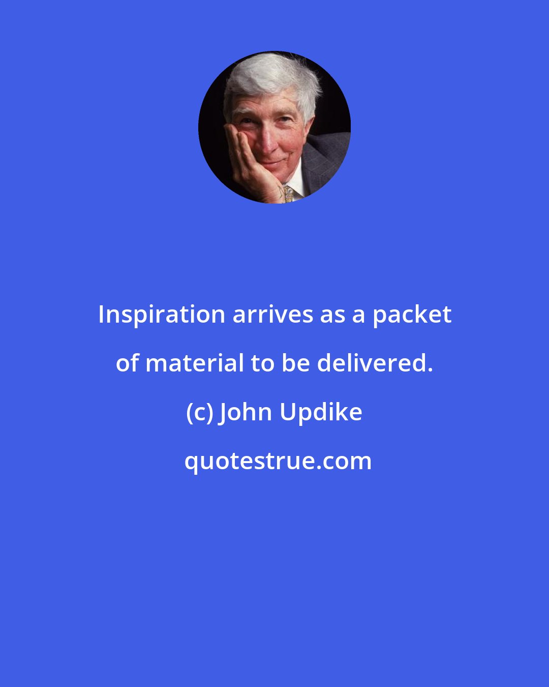 John Updike: Inspiration arrives as a packet of material to be delivered.