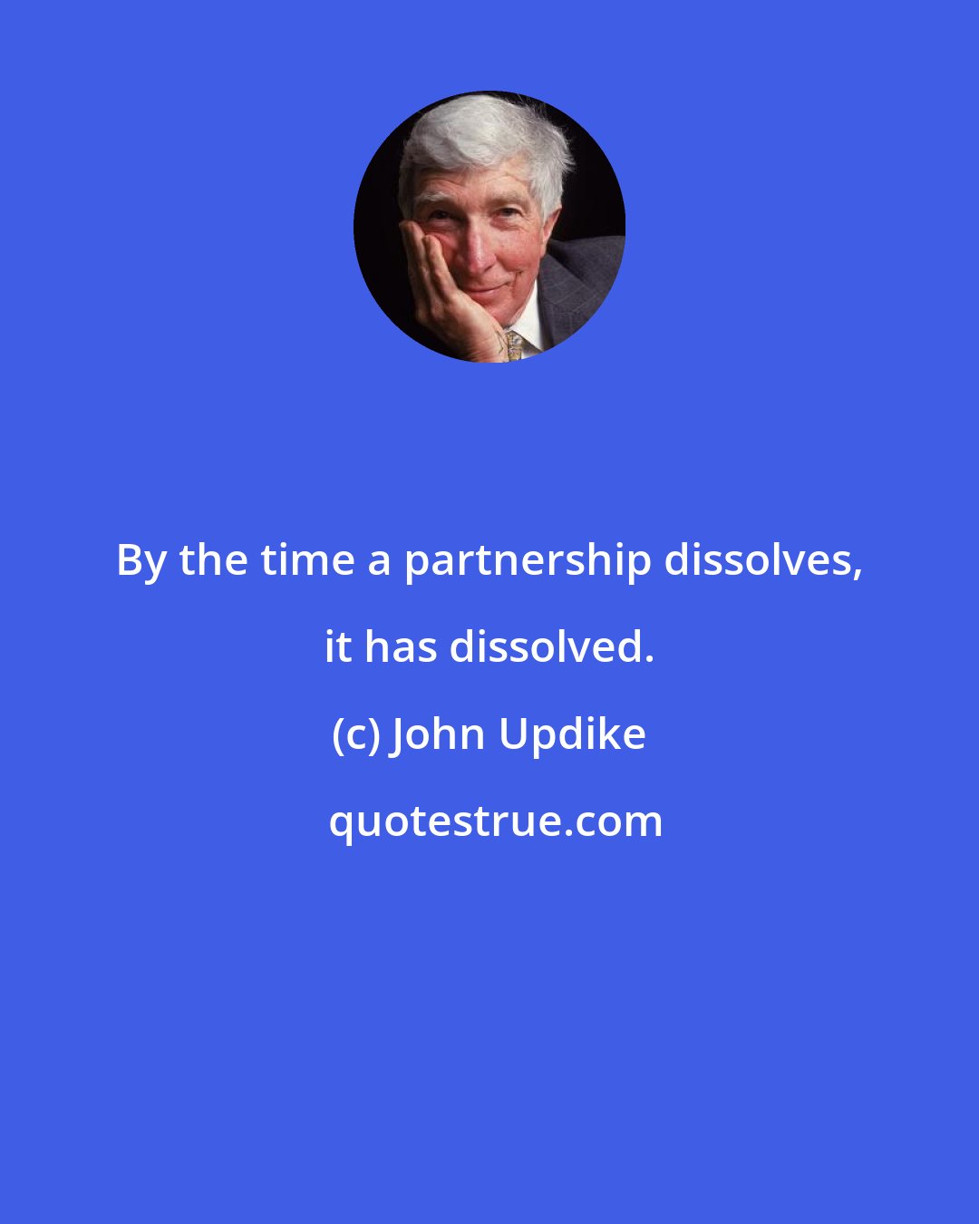 John Updike: By the time a partnership dissolves, it has dissolved.