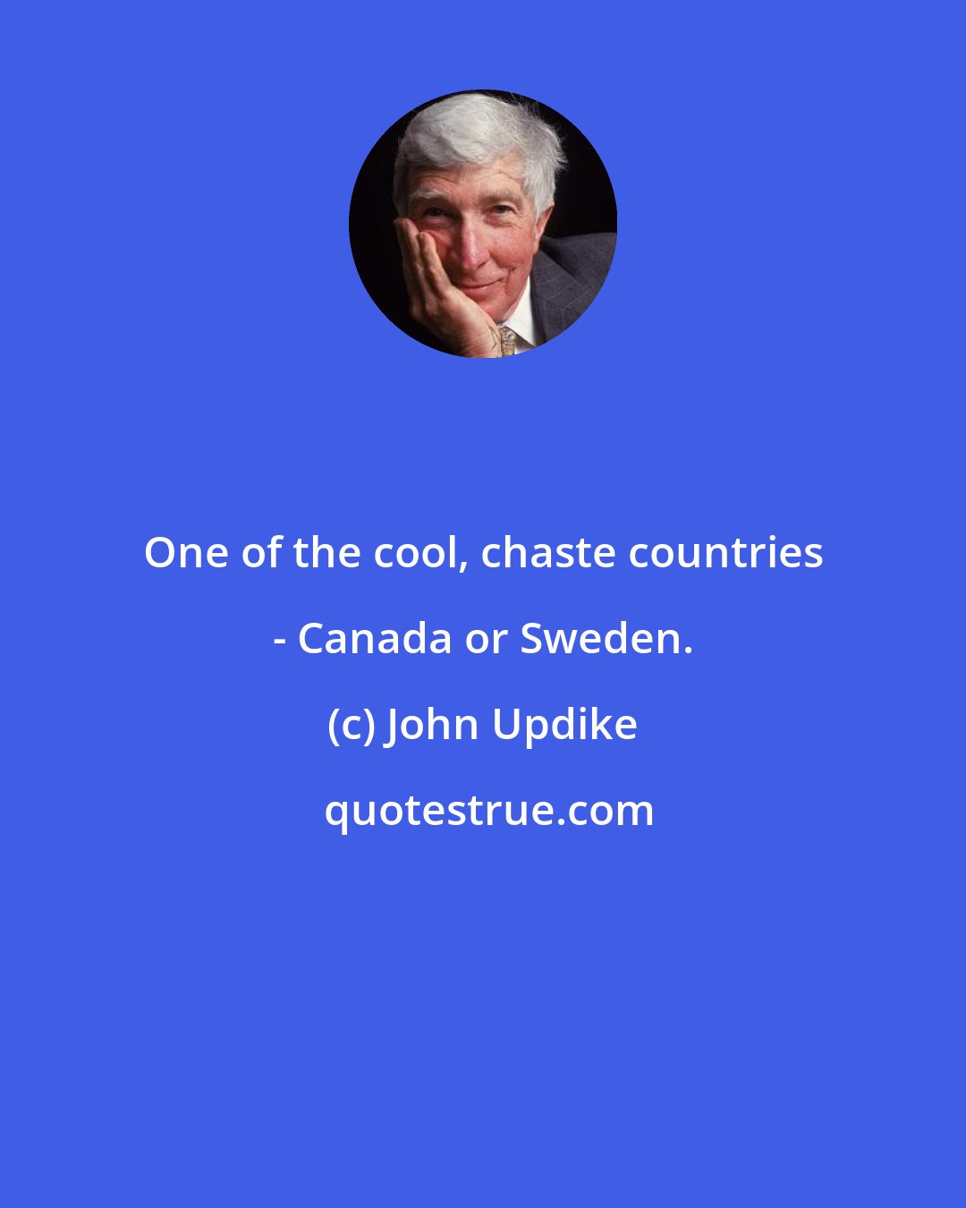 John Updike: One of the cool, chaste countries - Canada or Sweden.