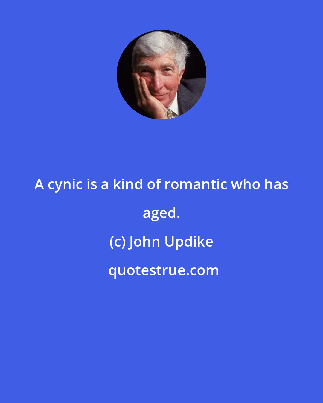 John Updike: A cynic is a kind of romantic who has aged.