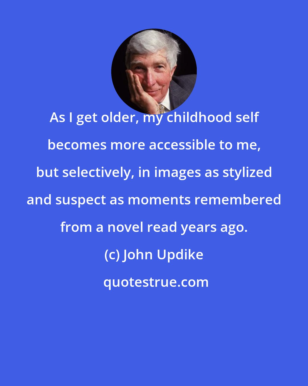 John Updike: As I get older, my childhood self becomes more accessible to me, but selectively, in images as stylized and suspect as moments remembered from a novel read years ago.