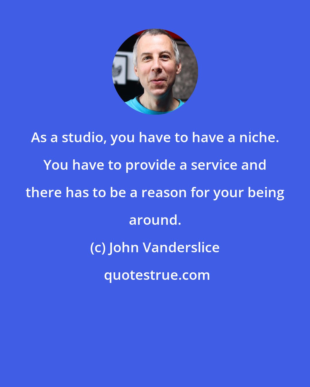 John Vanderslice: As a studio, you have to have a niche. You have to provide a service and there has to be a reason for your being around.