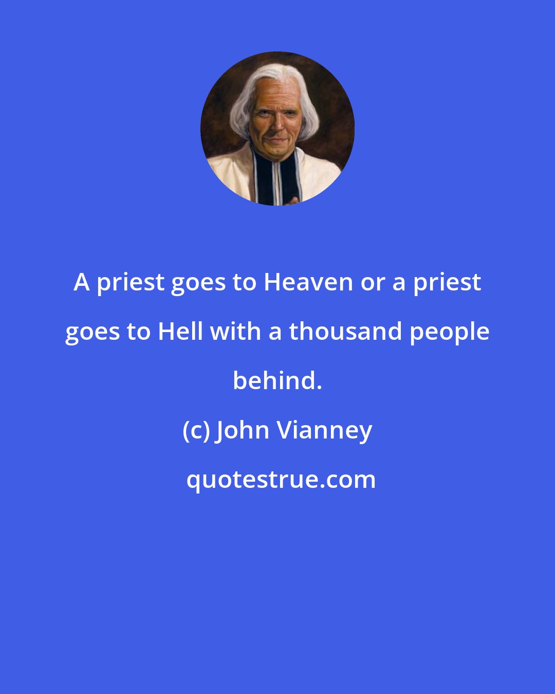 John Vianney: A priest goes to Heaven or a priest goes to Hell with a thousand people behind.