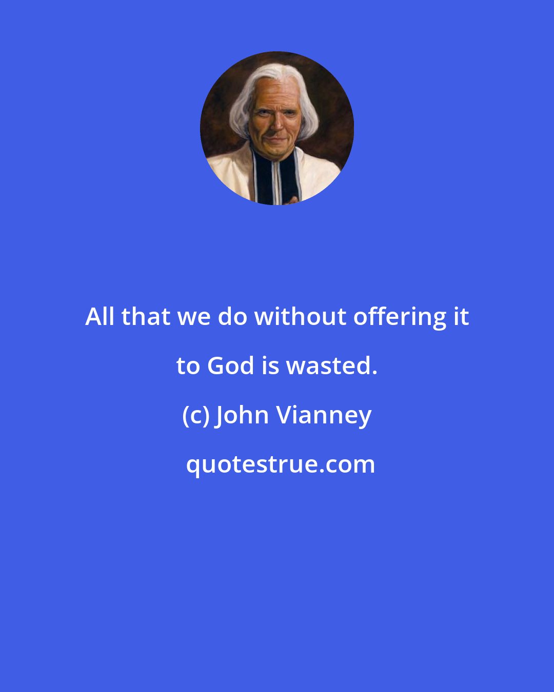 John Vianney: All that we do without offering it to God is wasted.