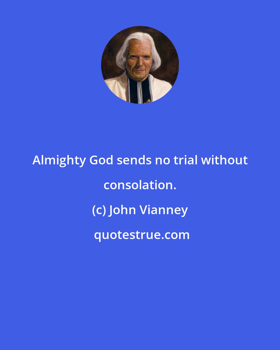 John Vianney: Almighty God sends no trial without consolation.