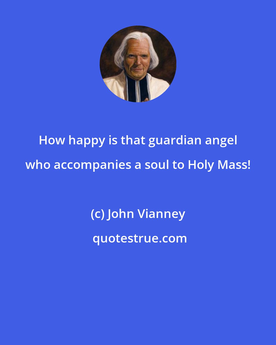 John Vianney: How happy is that guardian angel who accompanies a soul to Holy Mass!