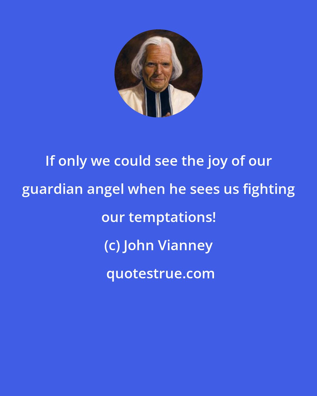 John Vianney: If only we could see the joy of our guardian angel when he sees us fighting our temptations!