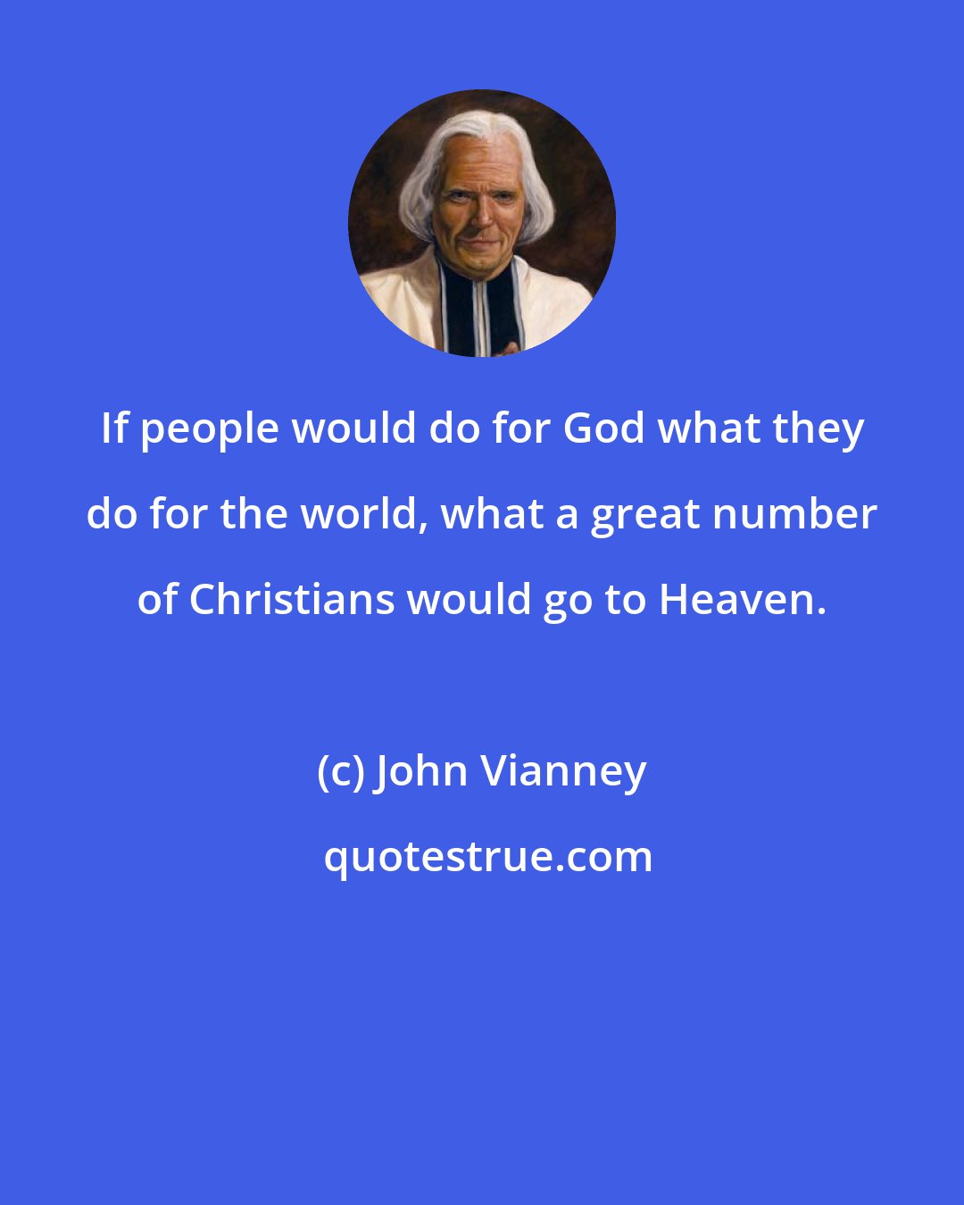 John Vianney: If people would do for God what they do for the world, what a great number of Christians would go to Heaven.