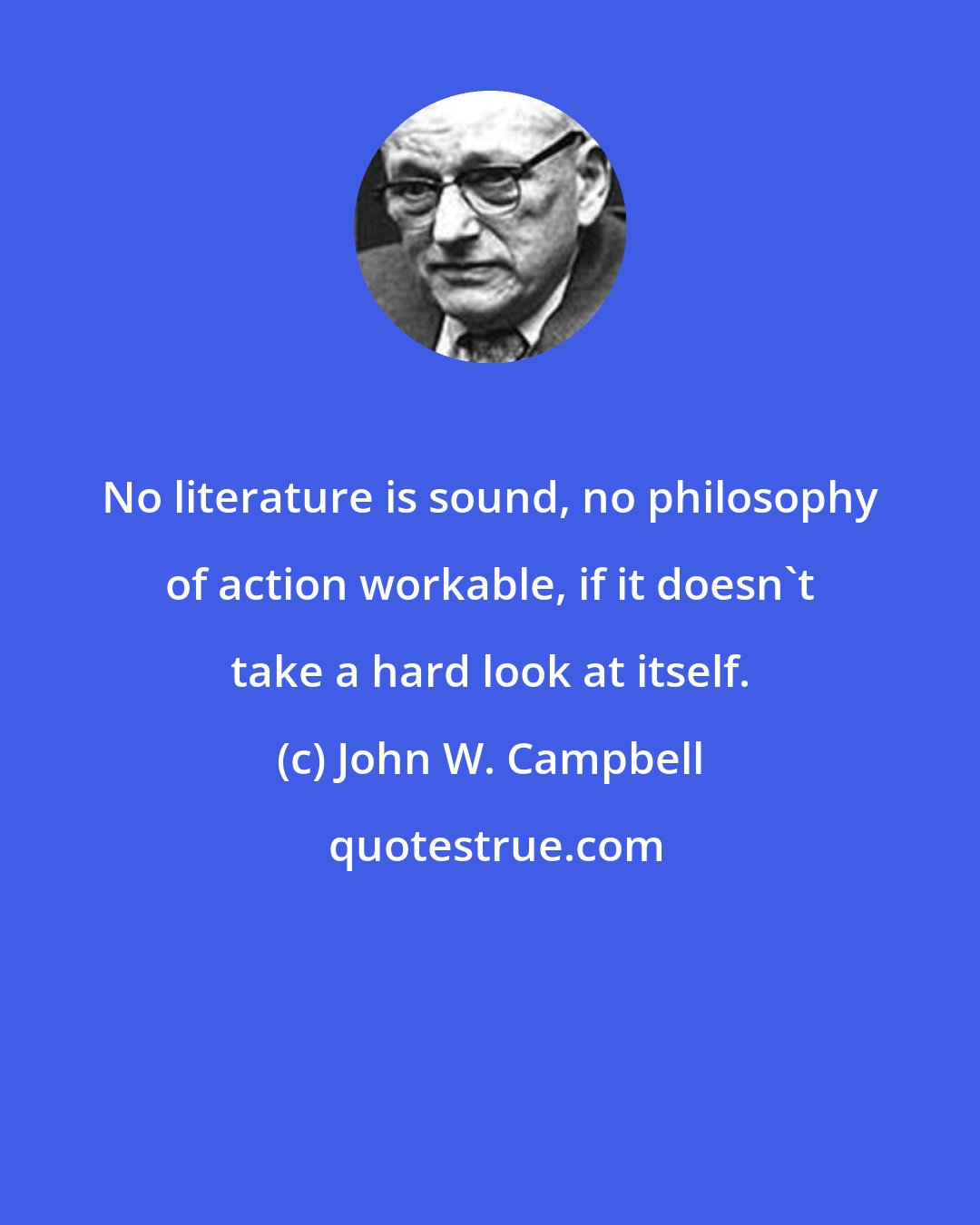 John W. Campbell: No literature is sound, no philosophy of action workable, if it doesn't take a hard look at itself.