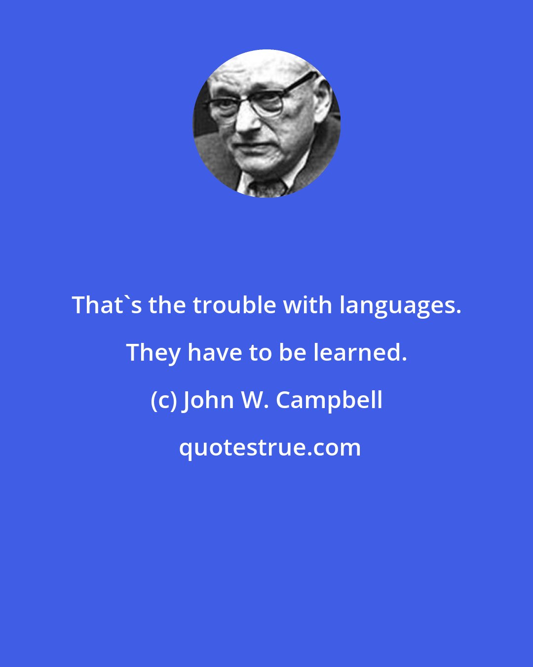 John W. Campbell: That's the trouble with languages. They have to be learned.