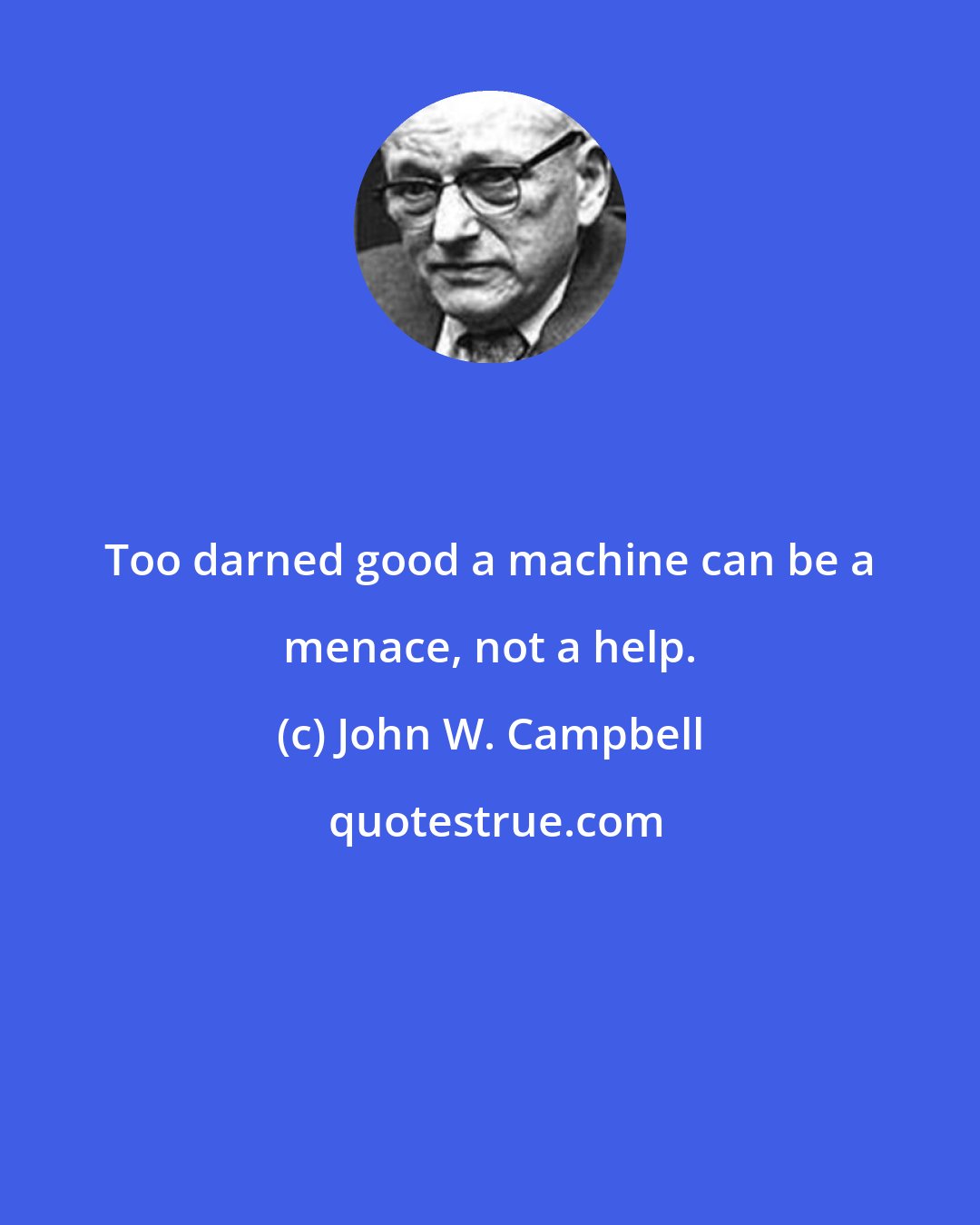 John W. Campbell: Too darned good a machine can be a menace, not a help.