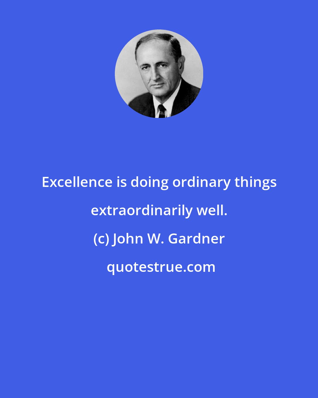 John W. Gardner: Excellence is doing ordinary things extraordinarily well.