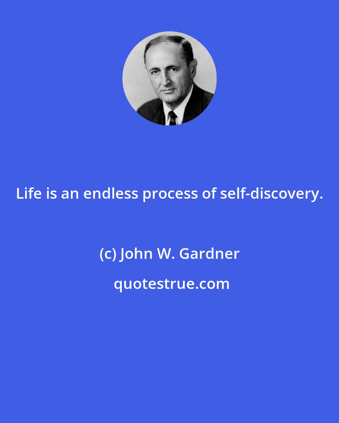 John W. Gardner: Life is an endless process of self-discovery.