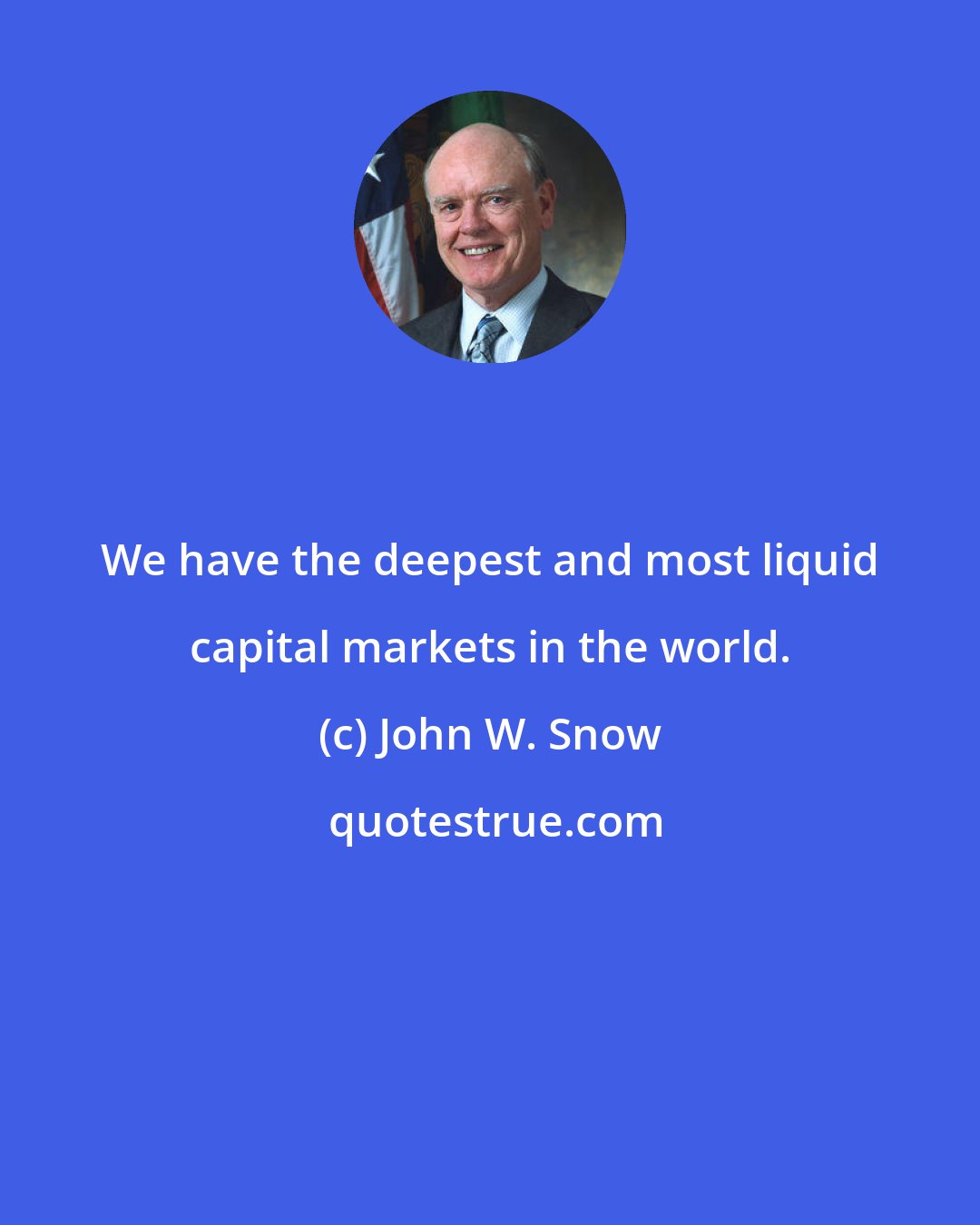 John W. Snow: We have the deepest and most liquid capital markets in the world.