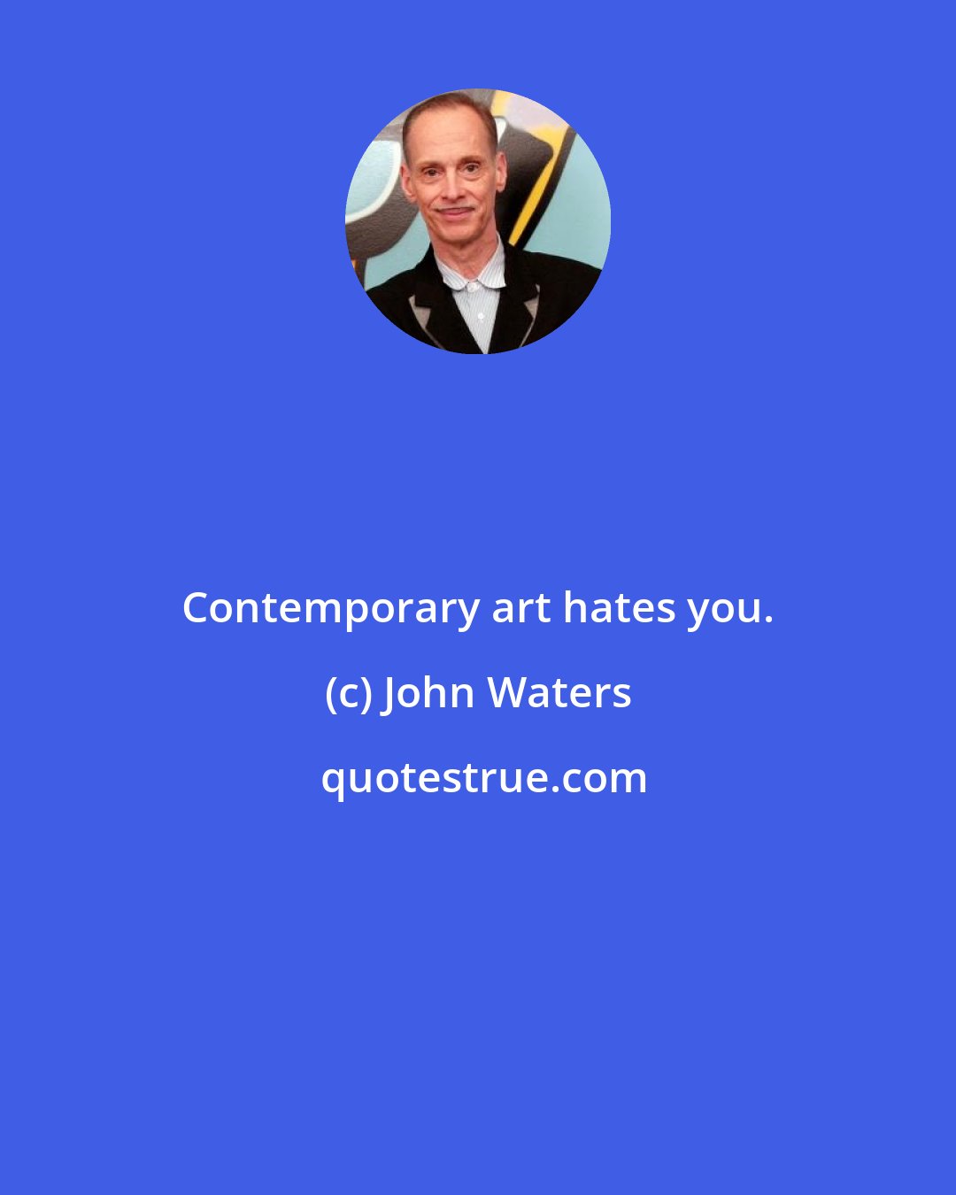 John Waters: Contemporary art hates you.