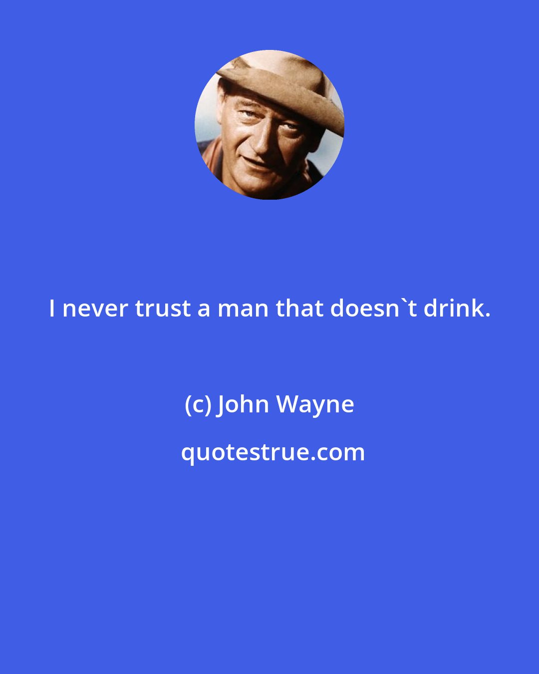 John Wayne: I never trust a man that doesn't drink.