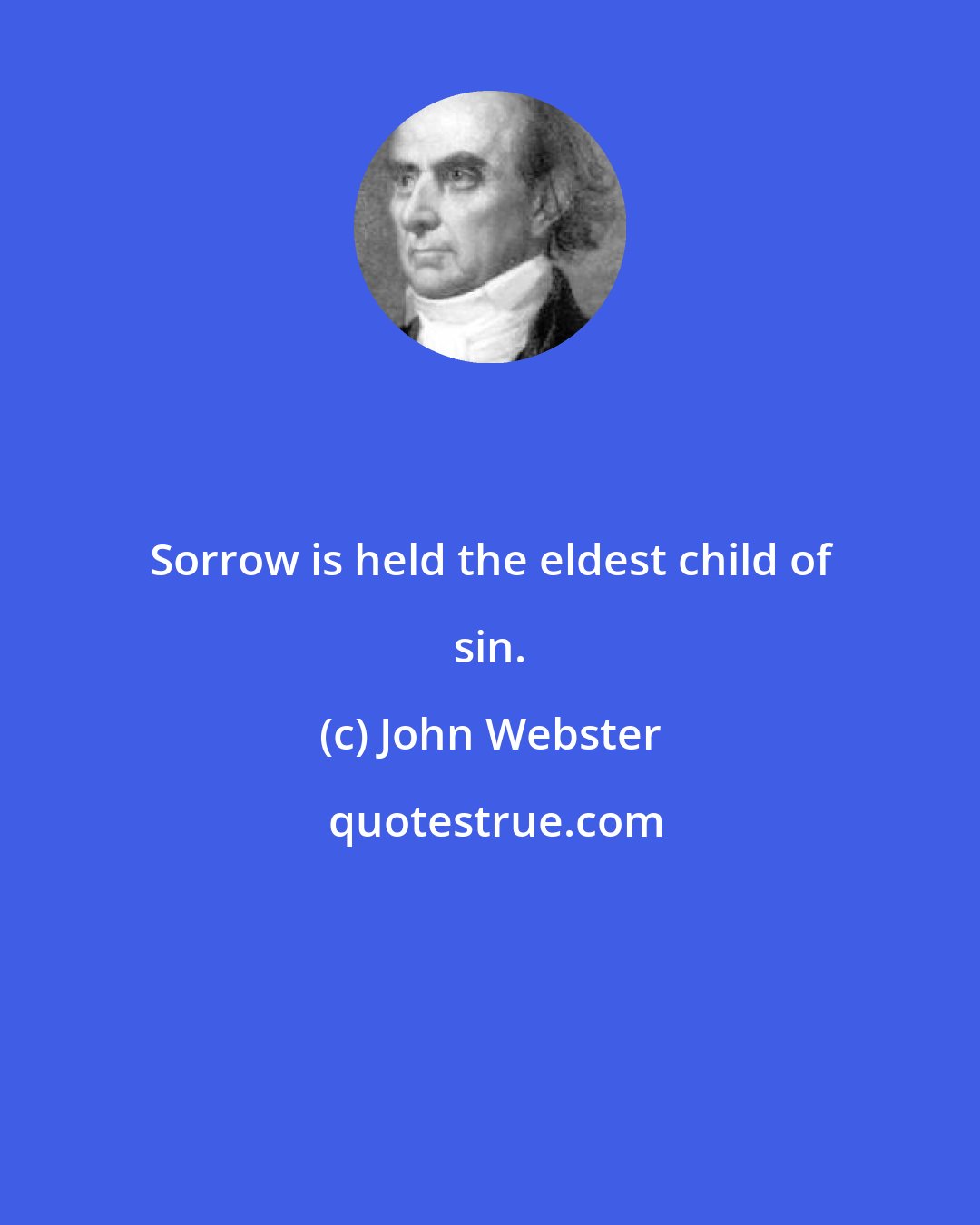 John Webster: Sorrow is held the eldest child of sin.