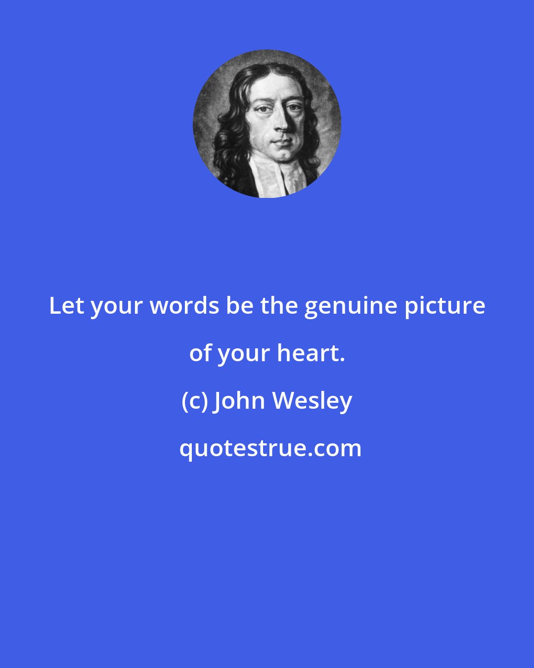 John Wesley: Let your words be the genuine picture of your heart.