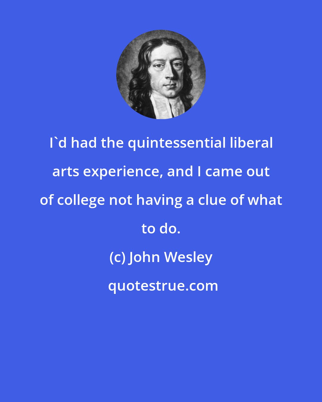 John Wesley: I'd had the quintessential liberal arts experience, and I came out of college not having a clue of what to do.