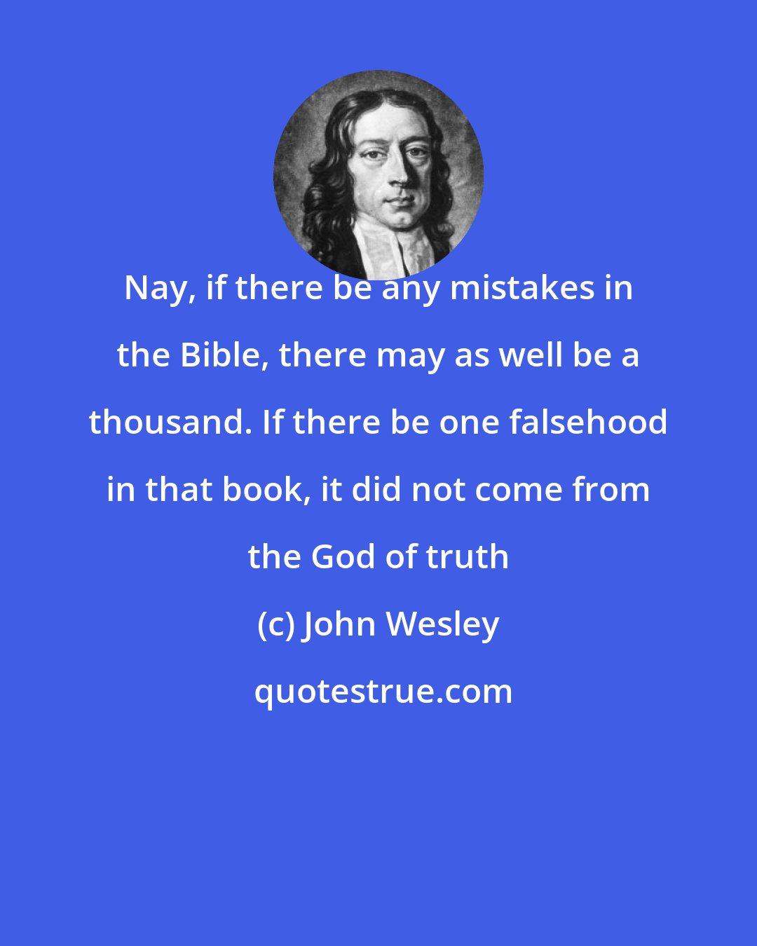 John Wesley: Nay, if there be any mistakes in the Bible, there may as well be a thousand. If there be one falsehood in that book, it did not come from the God of truth