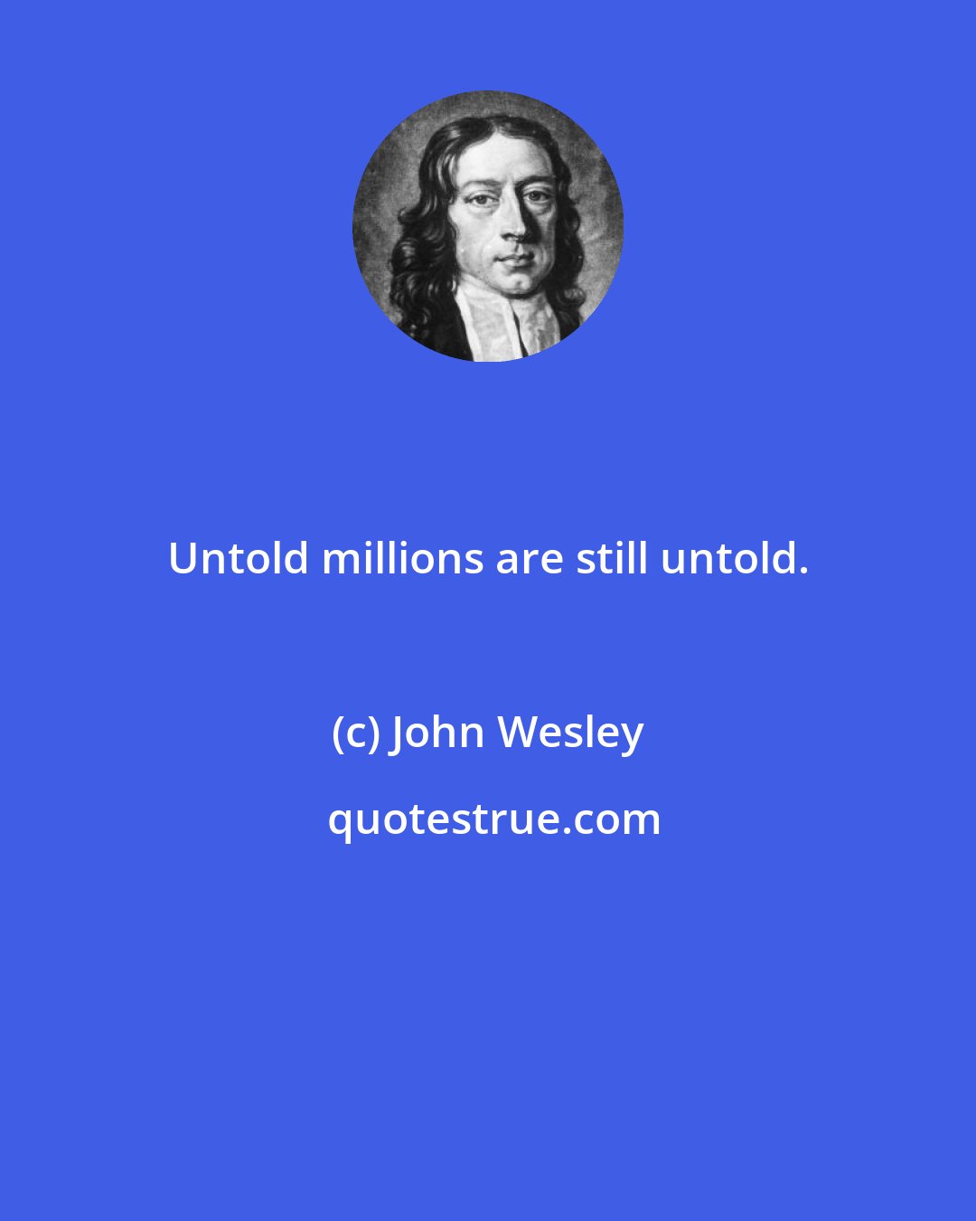 John Wesley: Untold millions are still untold.